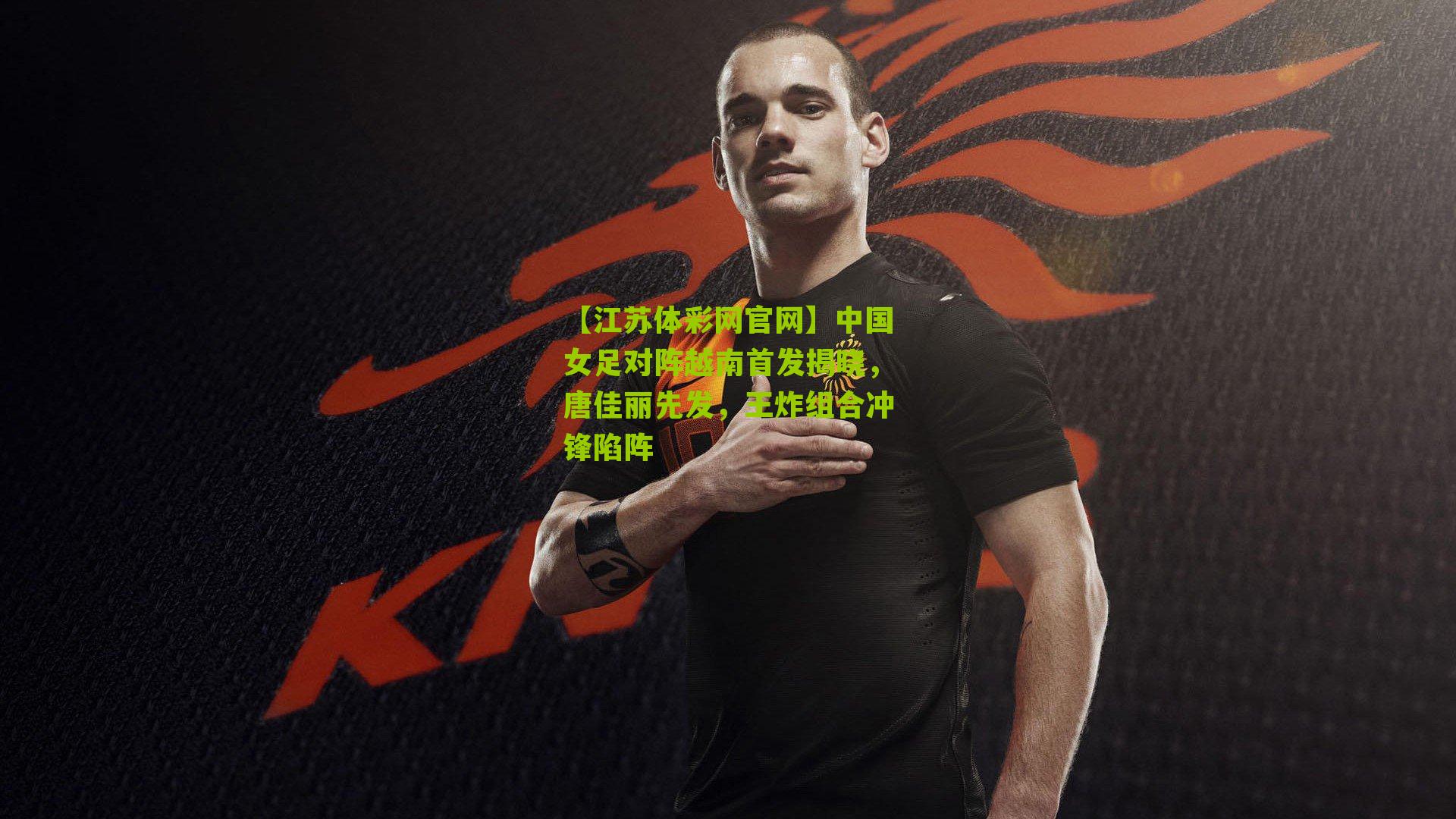 中国女足对阵越南首发揭晓，唐佳丽先发，王炸组合冲锋陷阵