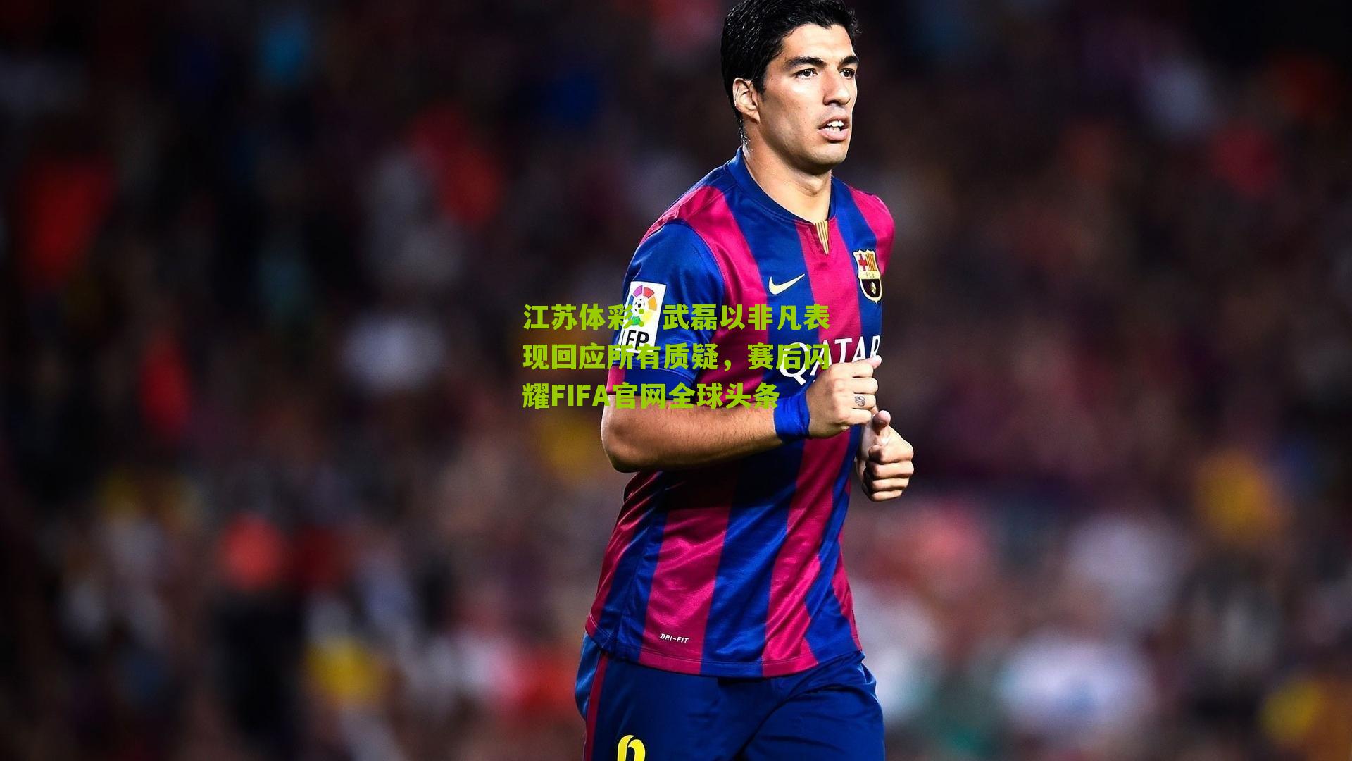 武磊以非凡表现回应所有质疑，赛后闪耀FIFA官网全球头条