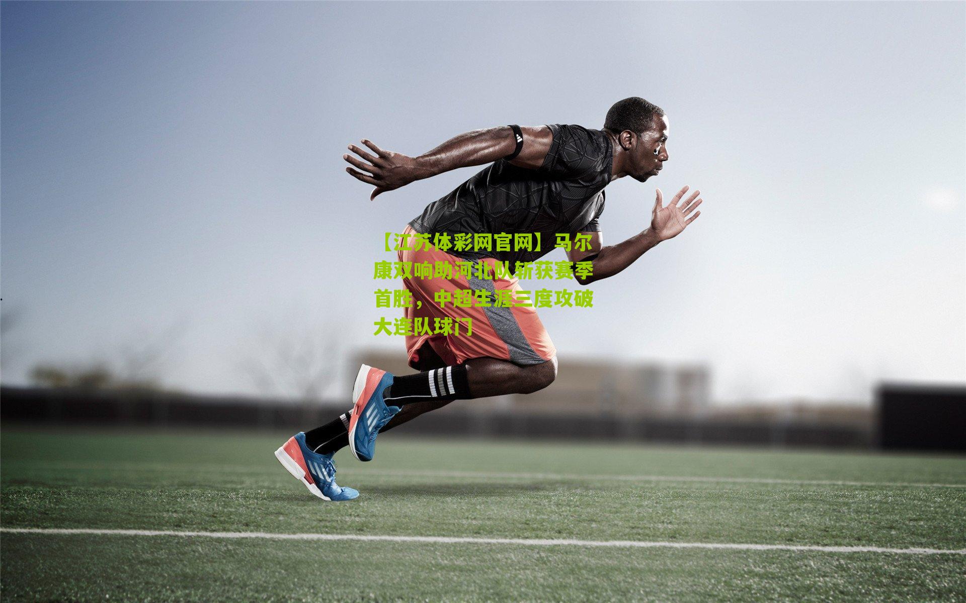 马尔康双响助河北队斩获赛季首胜，中超生涯三度攻破大连队球门