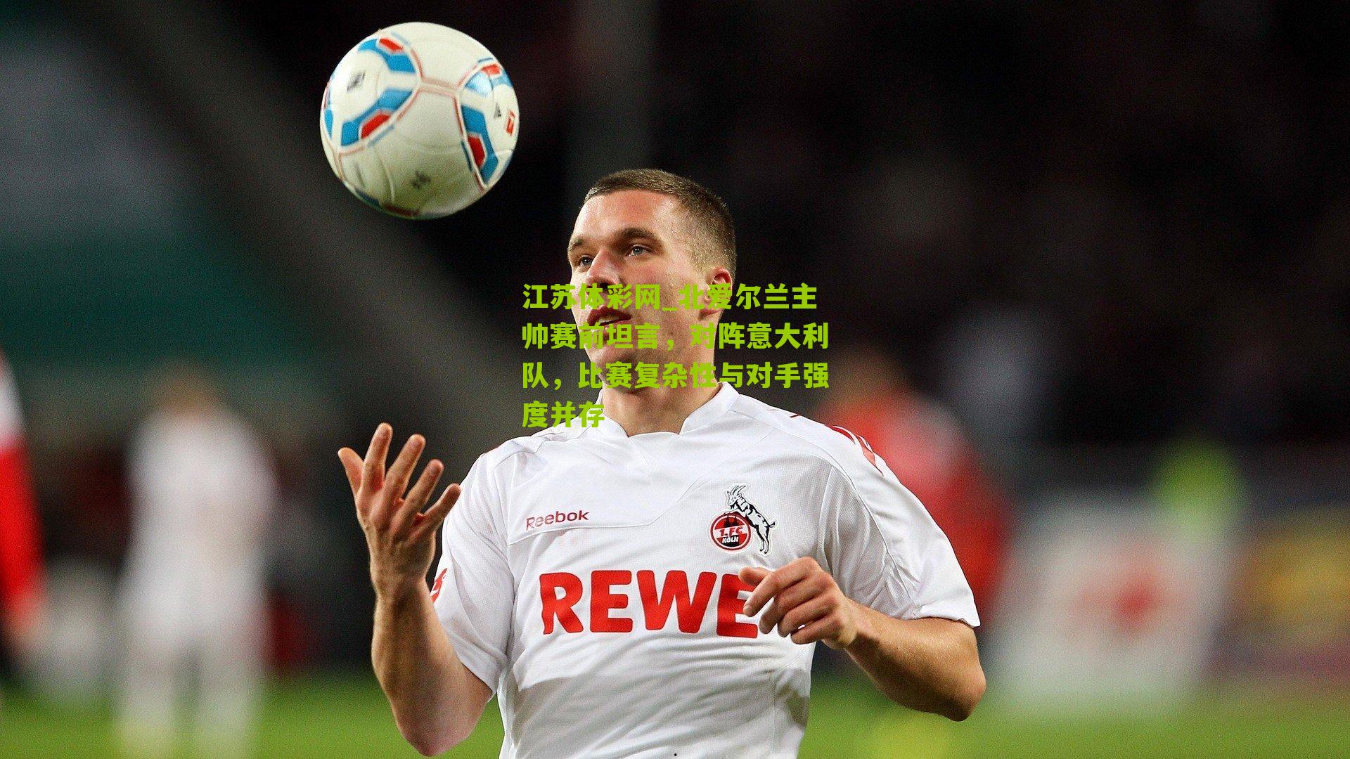 北爱尔兰主帅赛前坦言，对阵意大利队，比赛复杂性与对手强度并存