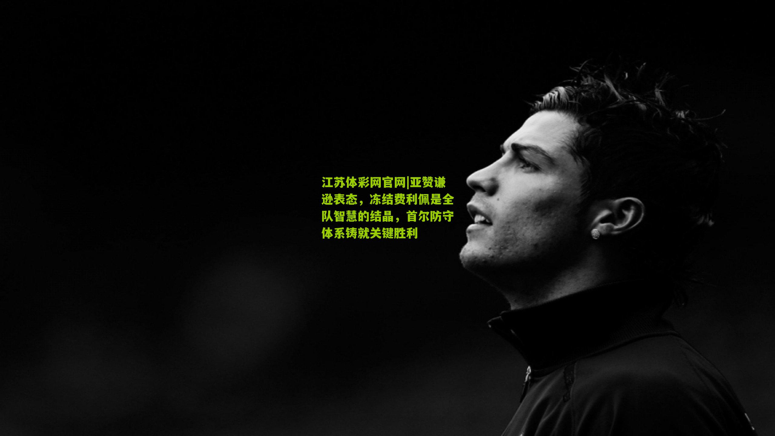 亚赞谦逊表态，冻结费利佩是全队智慧的结晶，首尔防守体系铸就关键胜利