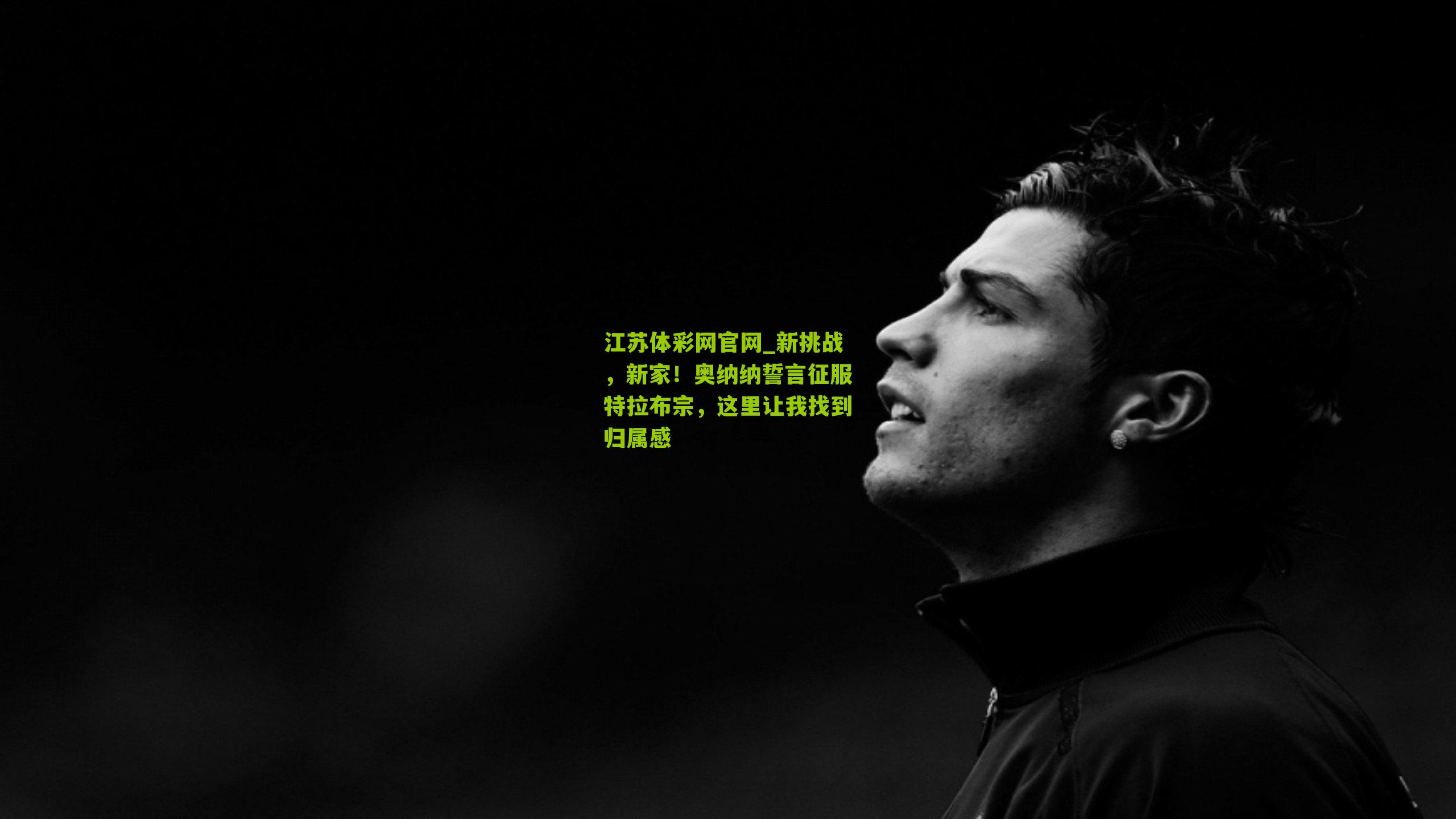 新挑战，新家！奥纳纳誓言征服特拉布宗，这里让我找到归属感