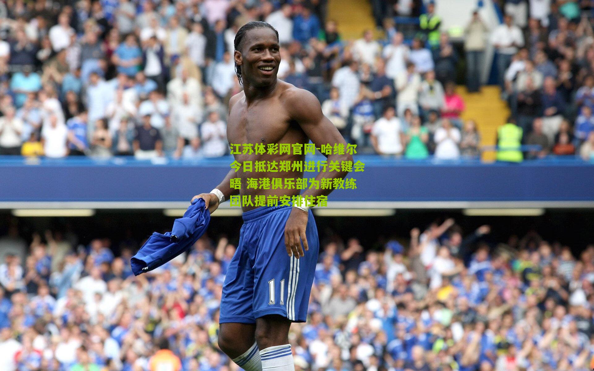 哈维尔今日抵达郑州进行关键会晤 海港俱乐部为新教练团队提前安排住宿