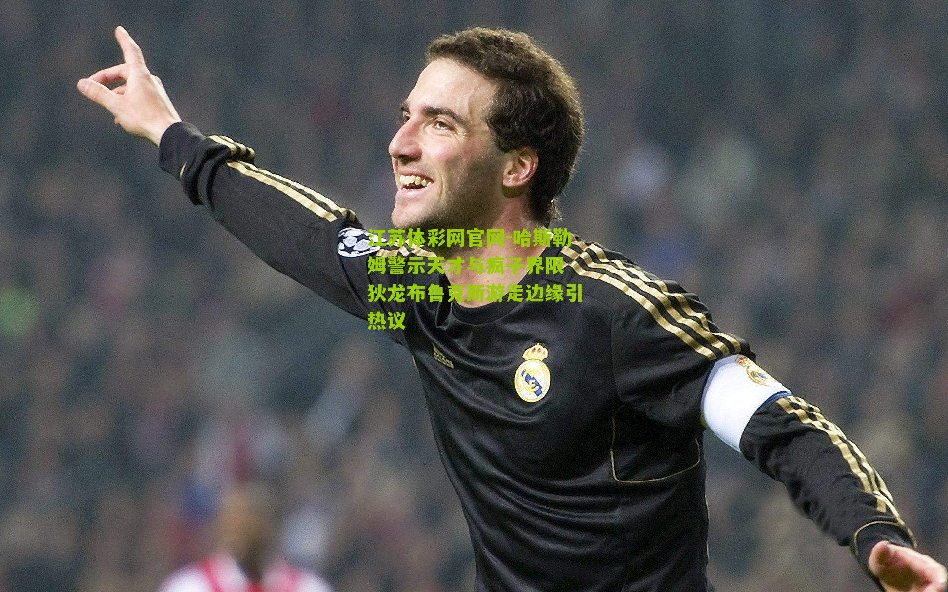 哈斯勒姆警示天才与疯子界限 狄龙布鲁克斯游走边缘引热议