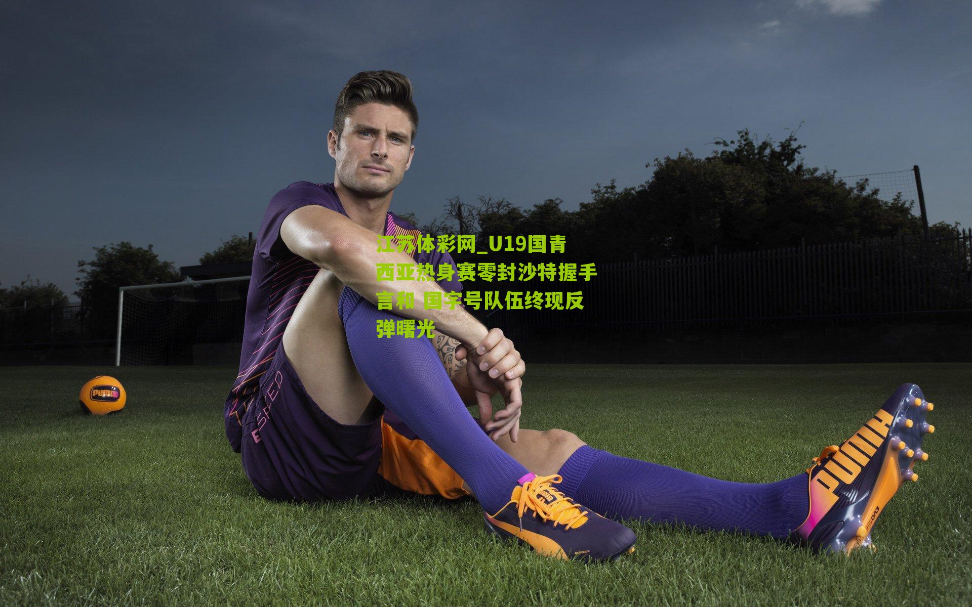 U19国青西亚热身赛零封沙特握手言和 国字号队伍终现反弹曙光